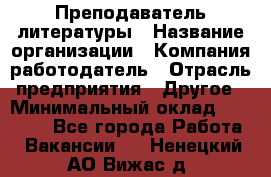 Преподаватель литературы › Название организации ­ Компания-работодатель › Отрасль предприятия ­ Другое › Минимальный оклад ­ 22 000 - Все города Работа » Вакансии   . Ненецкий АО,Вижас д.